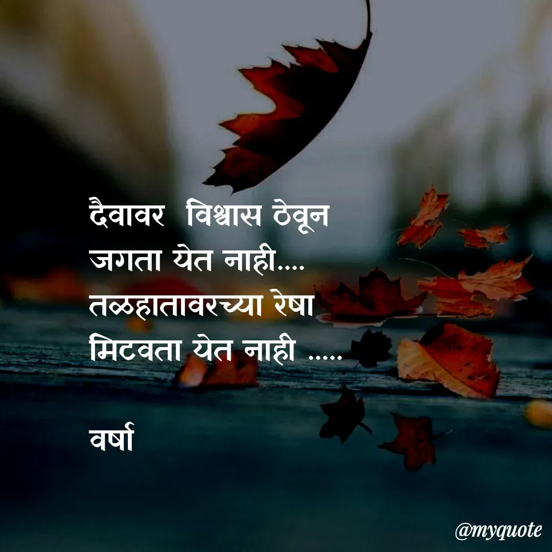 Quote by Varsha Bagwan - दैवावर  विश्वास ठेवून
जगता येत नाही....
तळहातावरच्या रेषा
मिटवता येत नाही .....

वर्षा  - Made using Quotes Creator App, Post Maker App