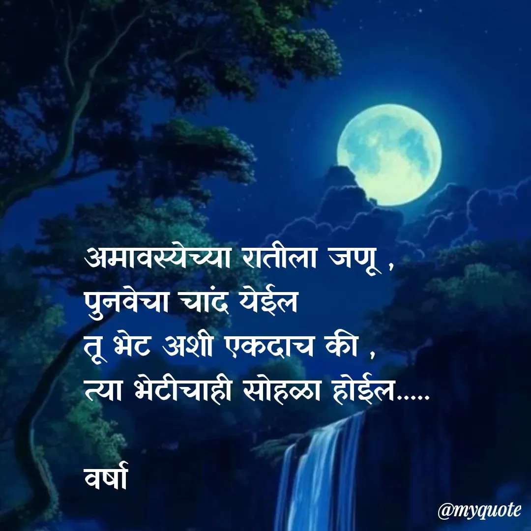 Quote by Varsha Bagwan - अमावस्येच्या रातीला जणू ,
पुनवेचा चांद येईल
तू भेट अशी एकदाच की , 
त्या भेटीचाही सोहळा होईल.....

वर्षा  - Made using Quotes Creator App, Post Maker App