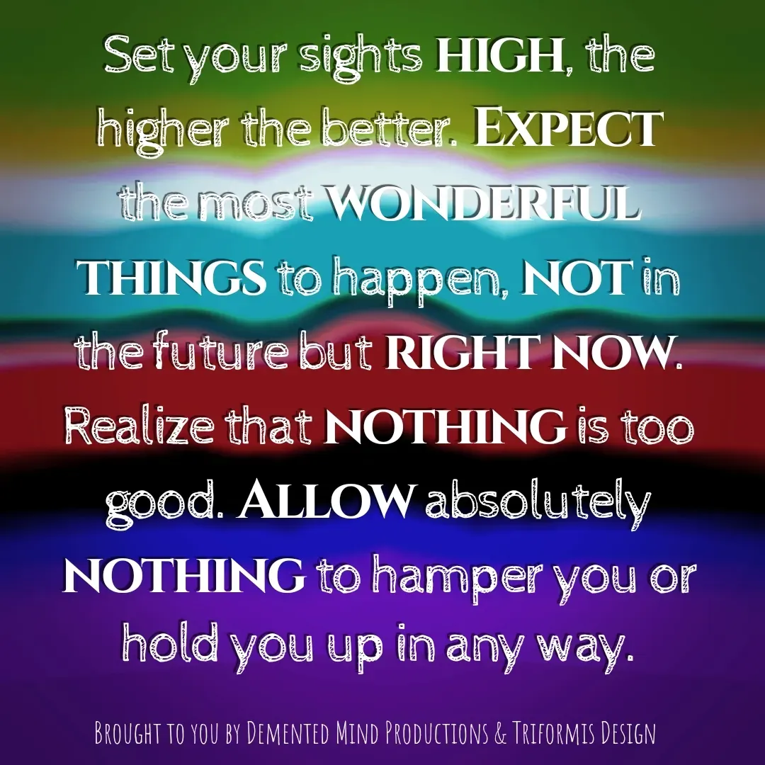 Quote by $u6l1m1n@l Gift$ & Novel-Tee$ - Set your sights high, the higher the better. Expect the most wonderful things to happen, not in the future but right now. Realize that nothing is too good. Allow absolutely nothing to hamper you or hold you up in any way. - Made using Quotes Creator App, Post Maker App