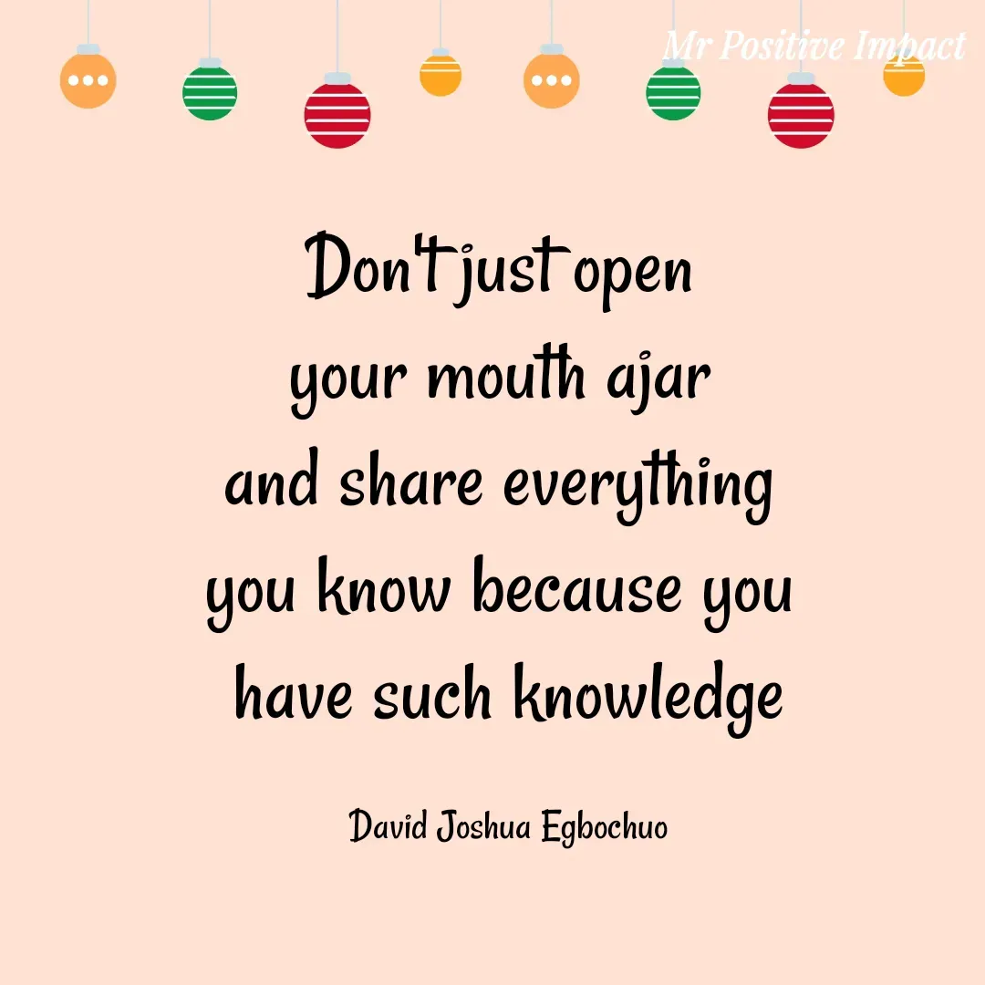 Quote by David Joshua Egbochuo - Don't just open 
your mouth ajar 
and share everything 
you know because you 
have such knowledge

David Joshua Egbochuo - Made using Quotes Creator App, Post Maker App