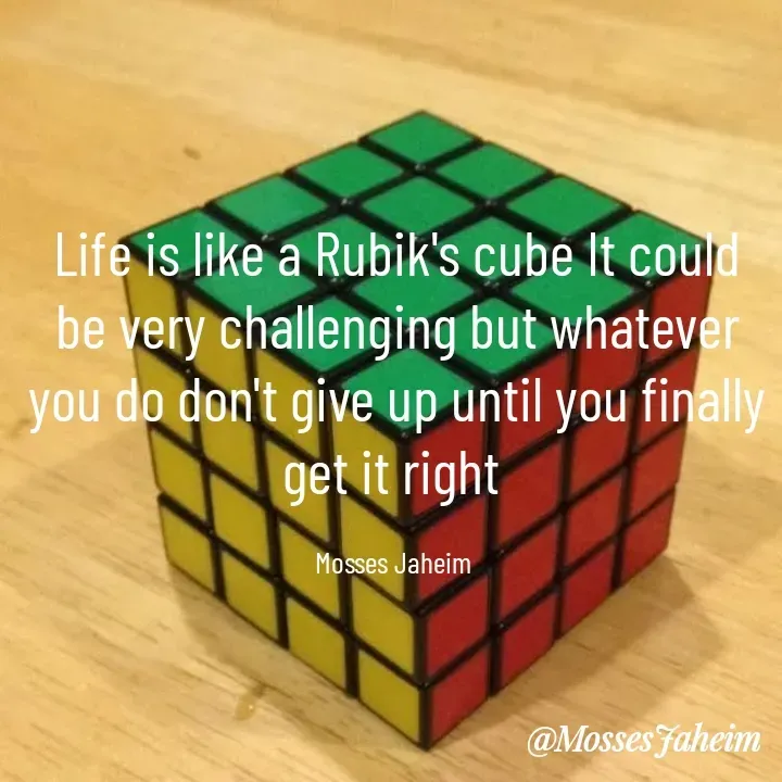 Quote by Mosses Jaheim - Life is like a Rubik's cube It could be very challenging but whatever you do don't give up until you finally get it right 

Mosses Jaheim  - Made using Quotes Creator App, Post Maker App