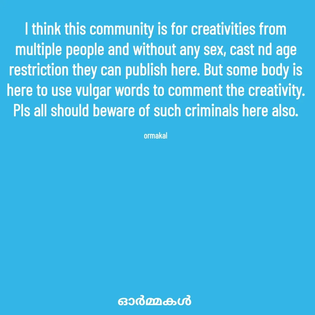 Quote by Ormakal - I think this community is for creativities from multiple people and without any sex, cast nd age restriction they can publish here. But some body is here to use vulgar words to comment the creativity.
Pls all should beware of such criminals here also.

ormakal - Made using Quotes Creator App, Post Maker App