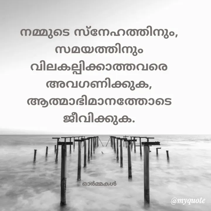 Quote by Ormakal - നമ്മുടെ സ്നേഹത്തിനും, സമയത്തിനും
വിലകല്പിക്കാത്തവരെ അവഗണിക്കുക,
ആത്മാഭിമാനത്തോടെ ജീവിക്കുക.




ഓർമ്മകൾ - Made using Quotes Creator App, Post Maker App