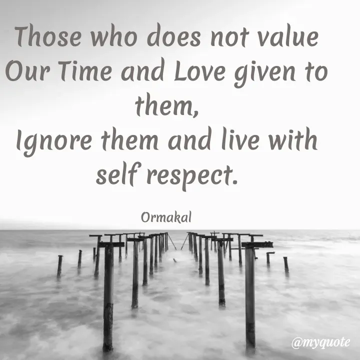 Quote by Ormakal - Those who does not value
Our Time and Love given to them,
Ignore them and live with self respect.

Ormakal - Made using Quotes Creator App, Post Maker App