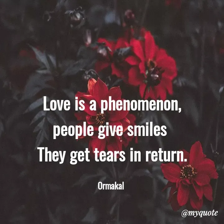 Quote by Ormakal - Love is a phenomenon,
people give smiles 
They get tears in return.

Ormakal  - Made using Quotes Creator App, Post Maker App