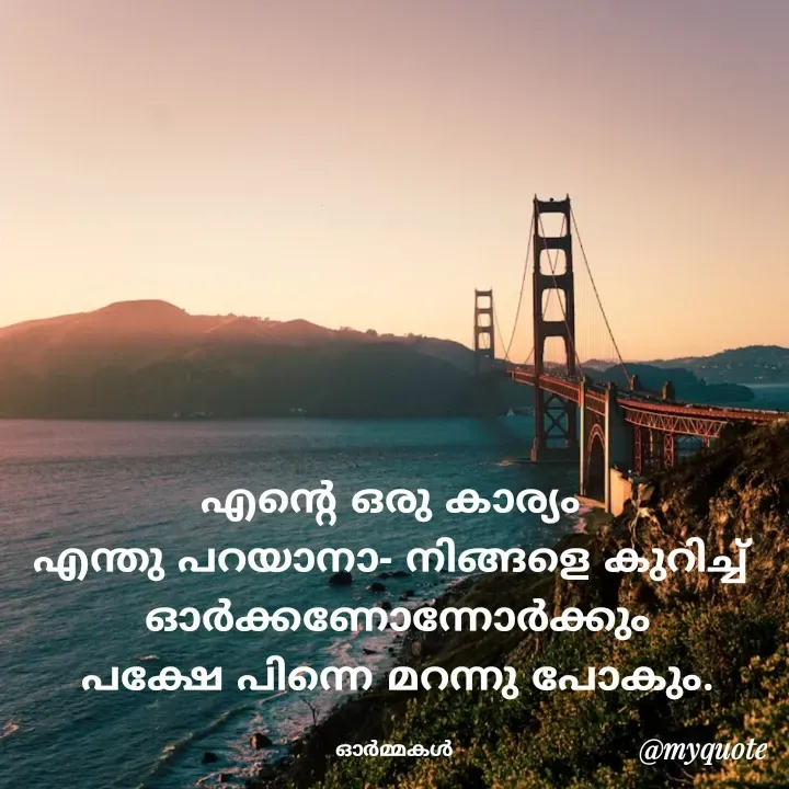 Quote by Ormakal - എൻ്റെ ഒരു കാര്യം 
എന്തു പറയാനാ- നിങ്ങളെ കുറിച്ച് 
ഓർക്കണോന്നോർക്കും
പക്ഷേ പിന്നെ മറന്നു പോകും.

ഓർമ്മകൾ  - Made using Quotes Creator App, Post Maker App
