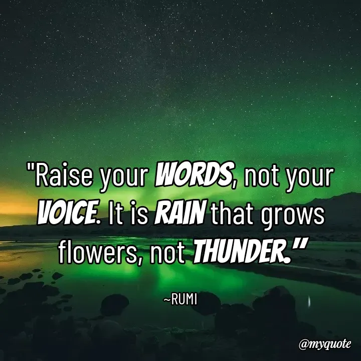 Quote by Zuha Kainat - "Raise your words, not your voice. It is rain that grows flowers, not thunder."

~RUMI - Made using Quotes Creator App, Post Maker App