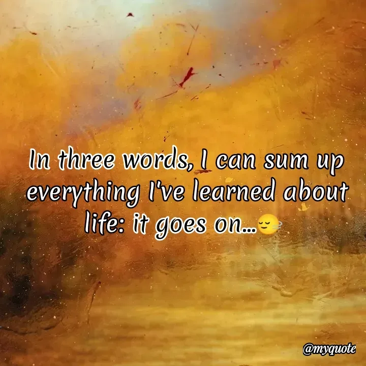 Quote by Zuha Kainat - 
In three words, I can sum up everything I've learned about life: it goes on...🙂‍↔️ - Made using Quotes Creator App, Post Maker App