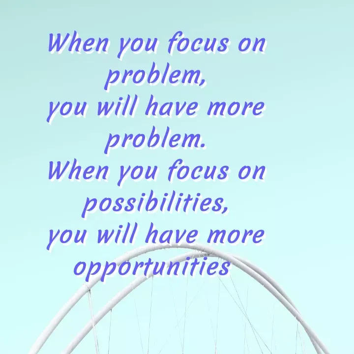 Quote by Thrupthi - When you focus on
problem,
you will have more
problem.
When you focus on
possibilities,
you will have more
opportunities  - Made using Quotes Creator App, Post Maker App