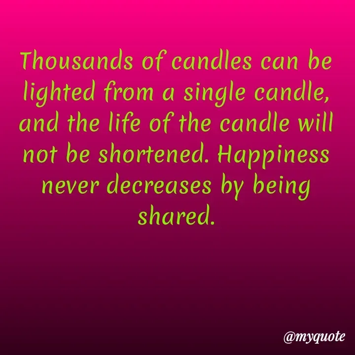 Quote by Onyekachukwu Joan - Thousands of candles can be lighted from a single candle, and the life of the candle will not be shortened. Happiness never decreases by being shared. - Made using Quotes Creator App, Post Maker App
