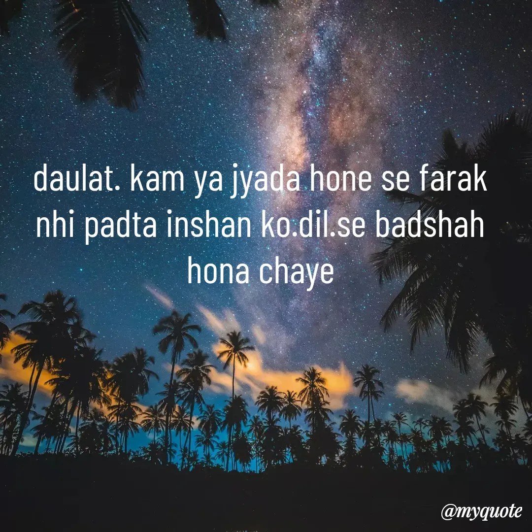 Quote by alisha - daulat. kam ya jyada hone se farak nhi padta inshan ko.dil.se badshah hona chaye - Made using Quotes Creator App, Post Maker App