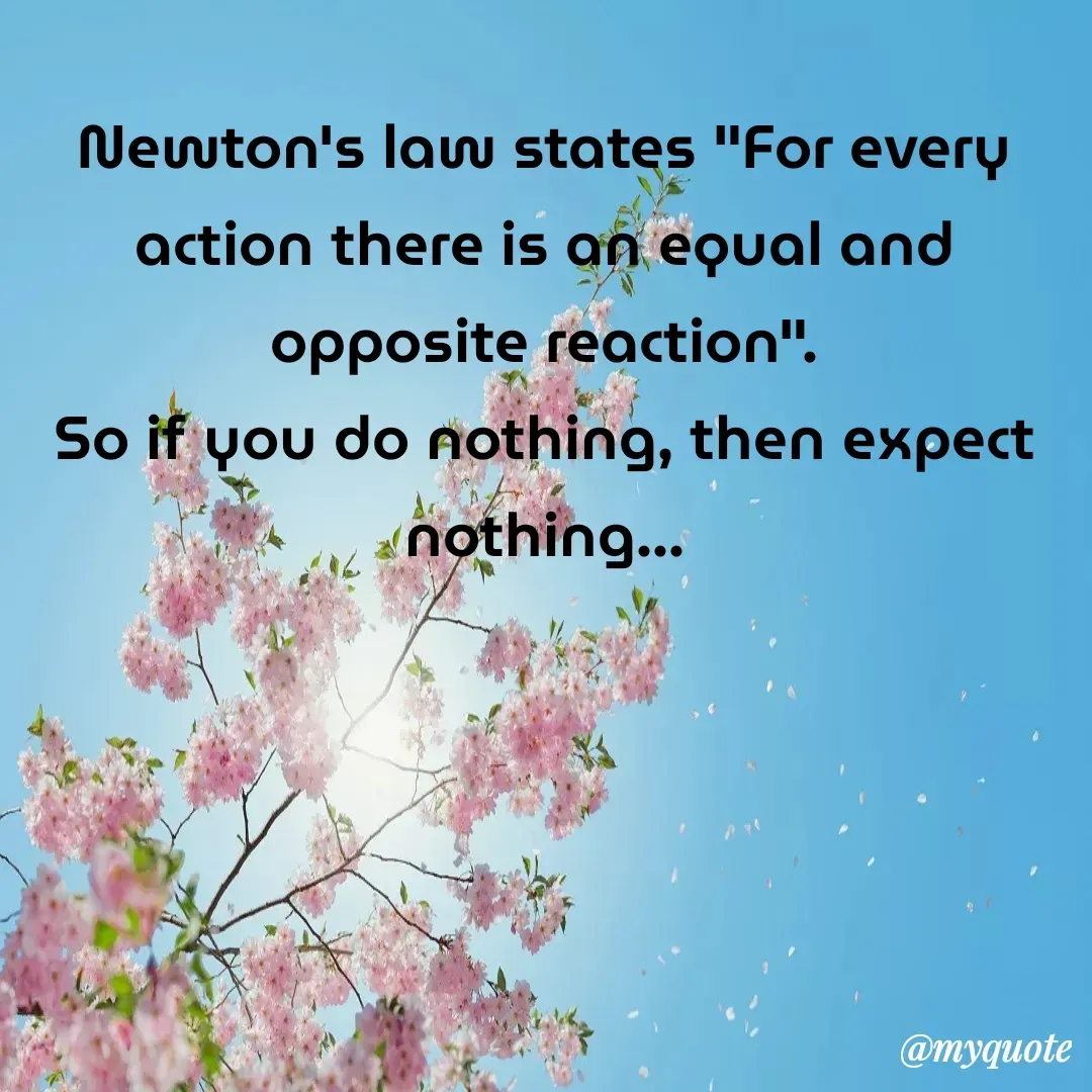 Quote by alisha - Newton's law states "For every action there is an equal and opposite reaction".
So if you do nothing, then expect nothing... - Made using Quotes Creator App, Post Maker App