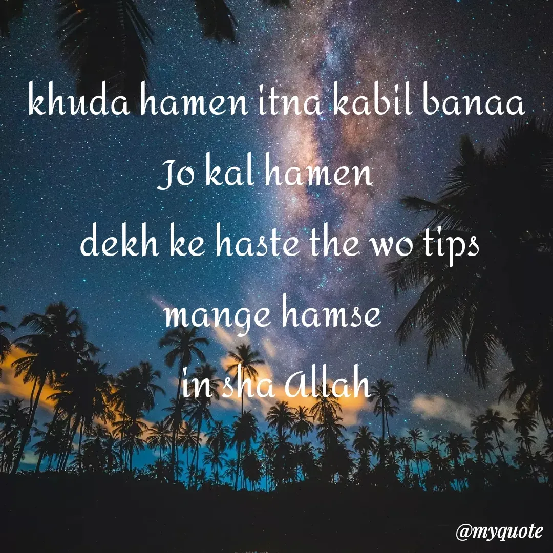 Quote by alisha - khuda hamen itna kabil banaa Jo kal hamen  
 dekh ke haste the wo tips mange hamse 
 in sha Allah  - Made using Quotes Creator App, Post Maker App