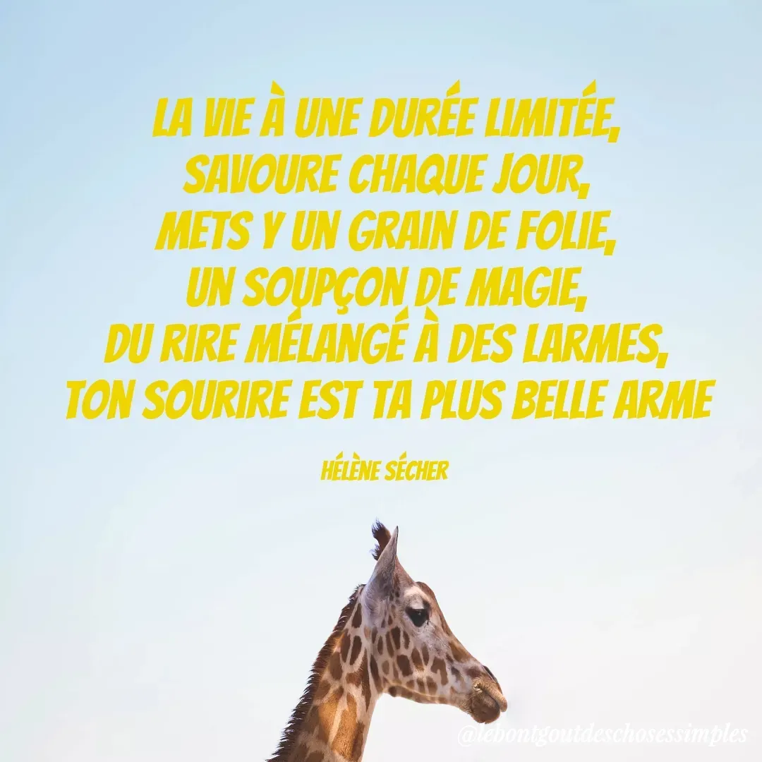 Quote by Helene Secher - la vie à une durée limitée,
savoure chaque jour,
mets y un grain de folie,
un soupçon de magie,
du rire mélangé à des larmes,
ton sourire est ta plus belle arme

Hélène Sécher  - Made using Quotes Creator App, Post Maker App