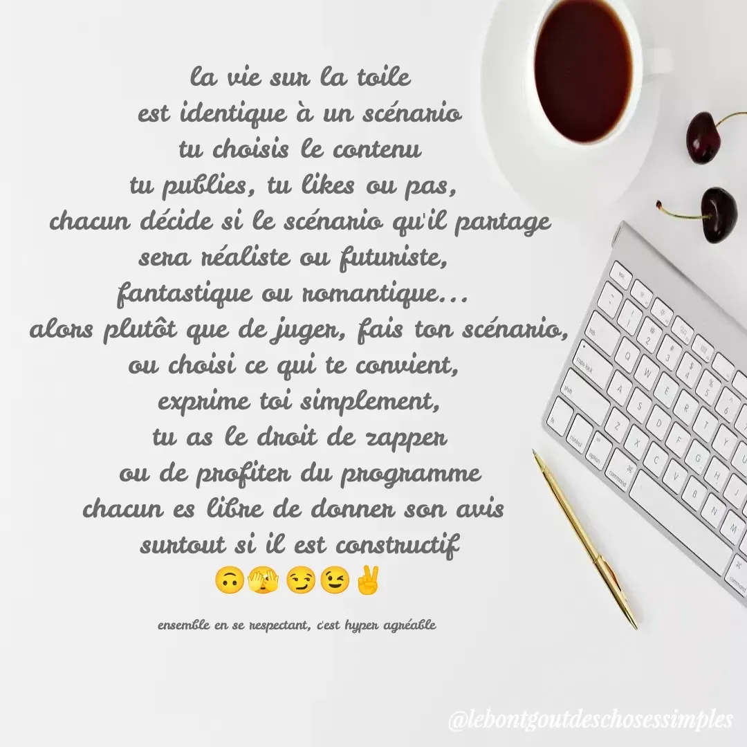 Quote by Helene Secher - la vie sur la toile
est identique à un scénario
tu choisis le contenu
tu publies, tu likes ou pas, 
chacun décide si le scénario qu'il partage
sera réaliste ou futuriste, 
fantastique ou romantique... 
alors plutôt que de juger, fais ton scénario,
ou choisi ce qui te convient, 
exprime toi simplement,
tu as le droit de zapper
ou de profiter du programme
chacun es libre de donner son avis 
surtout si il est constructif
🙃🫣😏😉✌️

ensemble en se respectant, c'est hyper agréable  - Made using Quotes Creator App, Post Maker App