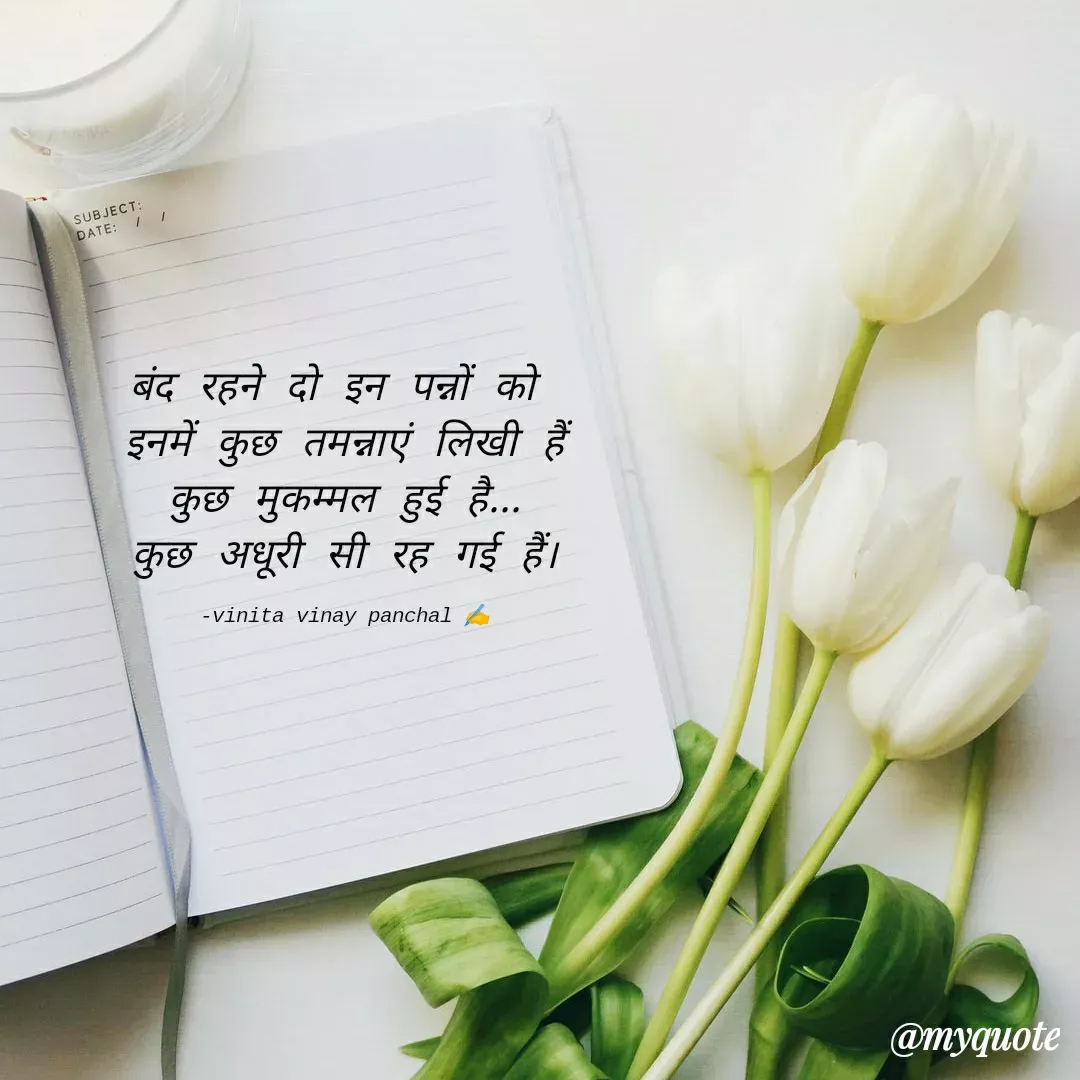 Quote by vinita vinay panchal - बंद रहने दो इन पन्नों को 
इनमें कुछ तमन्नाएं लिखी हैं
 कुछ मुकम्मल हुई है... 
कुछ अधूरी सी रह गई हैं।

-vinita vinay panchal ✍️ - Made using Quotes Creator App, Post Maker App