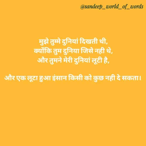 Quote by Sandeep - मुझे तुम्मे दुनियां दिखती थी,
क्योंकि तुम दुनिया जिसे नही थे,
और तुमने मेरी दुनियां लूटी है,

और एक लूटा हुआ इंसान किसी को कुछ नही दे सकता।  - Made using Quotes Creator App, Post Maker App