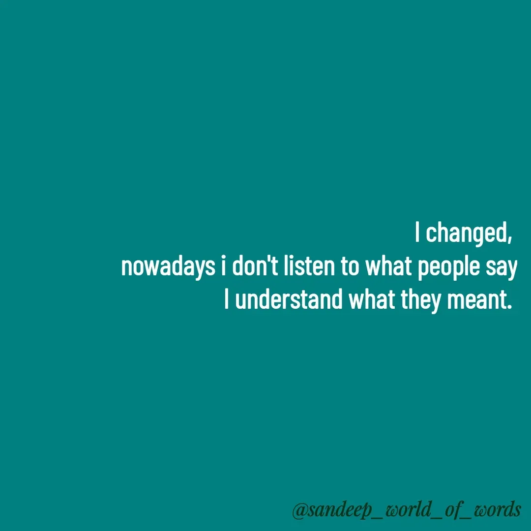 Quote by Sandeep - I changed, 
nowadays i don't listen to what people say
I understand what they meant.  - Made using Quotes Creator App, Post Maker App