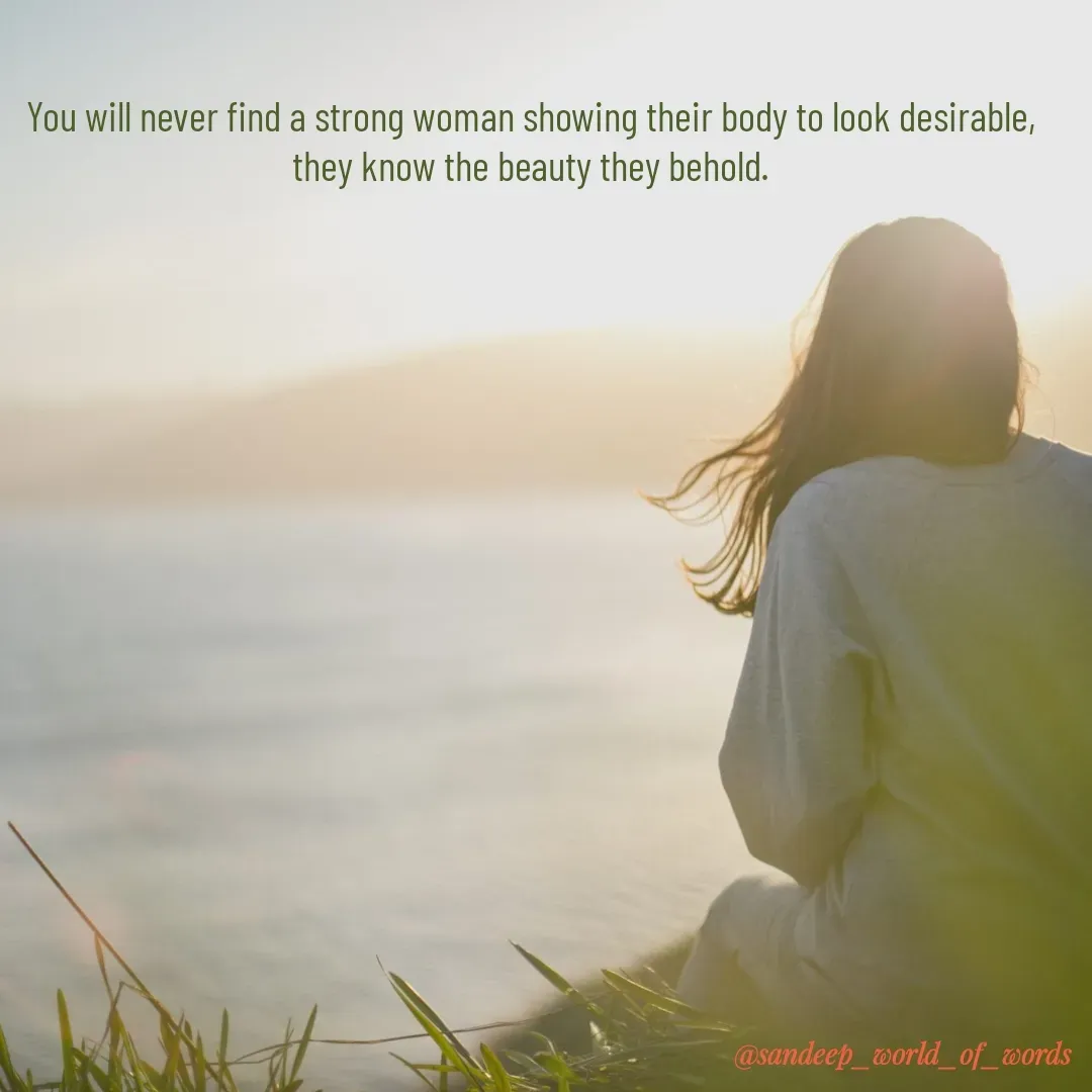 Quote by Sandeep - You will never find a strong woman showing their body to look desirable,
they know the beauty they behold. - Made using Quotes Creator App, Post Maker App