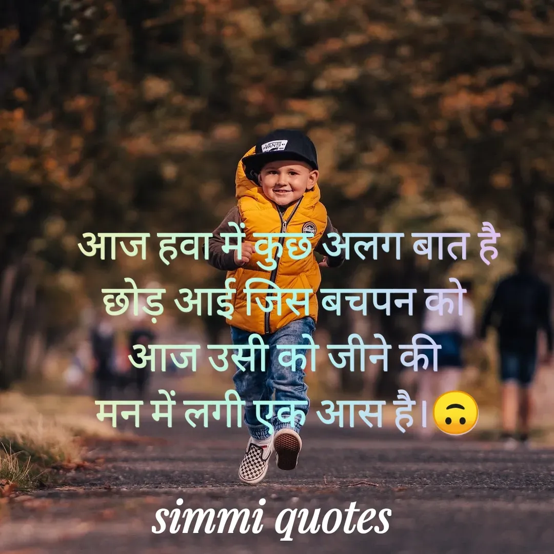 Quote by Simmi Quotes - आज हवा में कुछ अलग बात है
छोड़ आई जिस बचपन को 
आज उसी को जीने की 
मन में लगी एक आस है।🙃 - Made using Quotes Creator App, Post Maker App