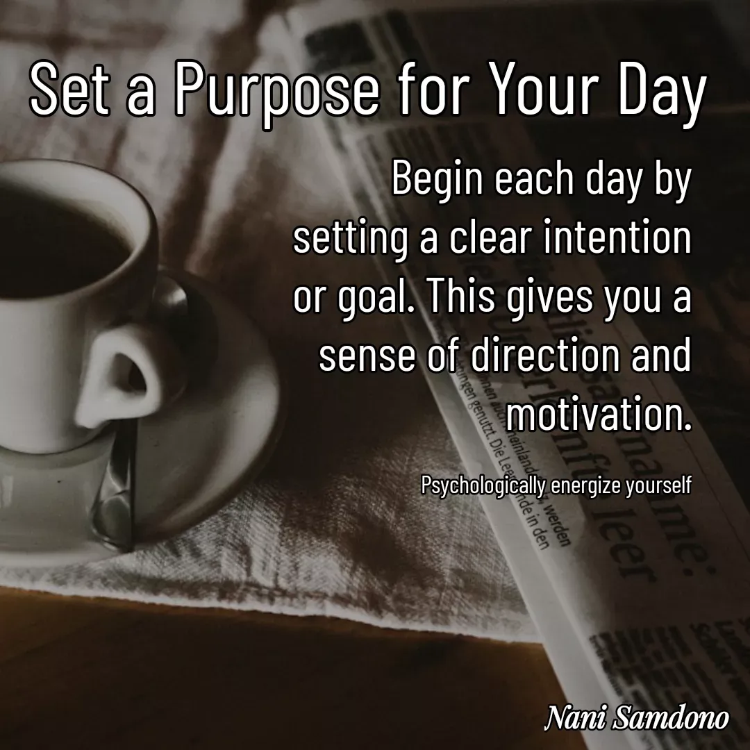Quote by Nani Samdono - Set a Purpose for Your DayBegin each day by setting a clear intention or goal. This gives you a sense of direction and motivation.

Psychologically energize yourself - Made using Quotes Creator App, Post Maker App