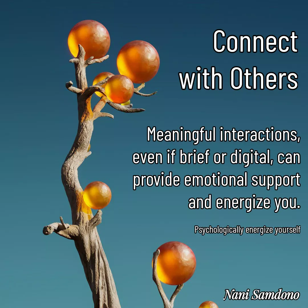 Quote by Nani Samdono - Connect with OthersMeaningful interactions, even if brief or digital, can provide emotional support and energize you.

Psychologically energize yourself - Made using Quotes Creator App, Post Maker App