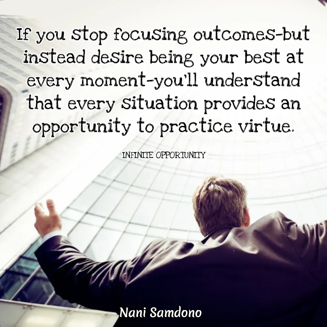 Quote by Nani Samdono - If you stop focusing outcomes—but instead desire being your best at every moment—you’ll understand that every situation provides an opportunity to practice virtue.

INFINITE OPPORTUNITY - Made using Quotes Creator App, Post Maker App
