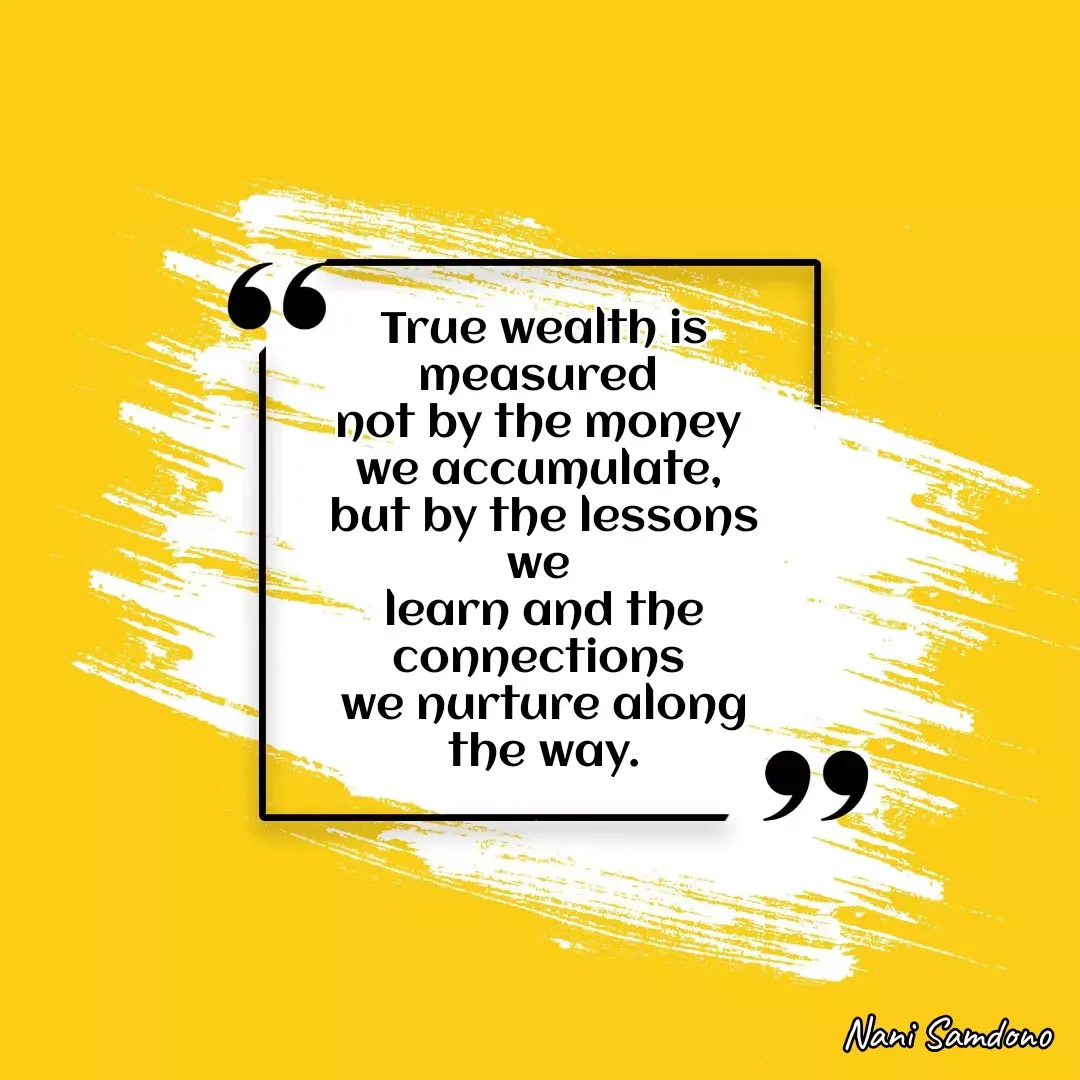 Quote by Nani Samdono - True wealth is measured 
not by the money 
we accumulate, 
but by the lessons we 
learn and the connections 
we nurture along the way. - Made using Quotes Creator App, Post Maker App