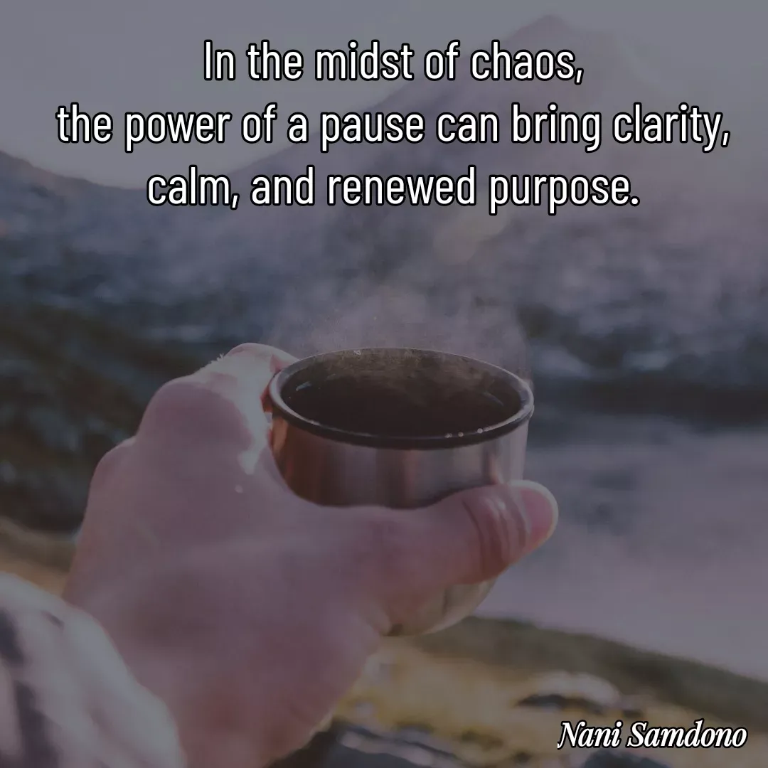 Quote by Nani Samdono - In the midst of chaos,
 the power of a pause can bring clarity, 
calm, and renewed purpose. - Made using Quotes Creator App, Post Maker App