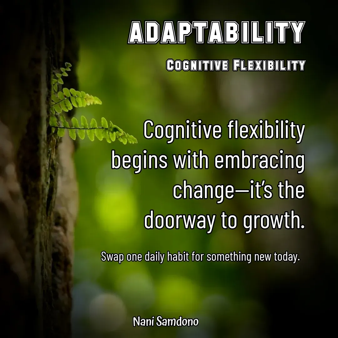 Quote by Nani Samdono - Cognitive flexibility begins with embracing change—it’s the doorway to growth.

Swap one daily habit for something new today.  
ADAPTABILITY

Cognitive Flexibility - Made using Quotes Creator App, Post Maker App