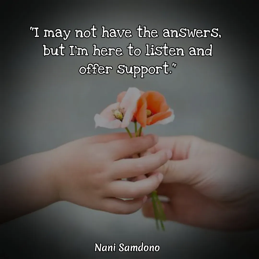 Quote by Nani Samdono - "I may not have the answers, 
but I'm here to listen and offer support." - Made using Quotes Creator App, Post Maker App