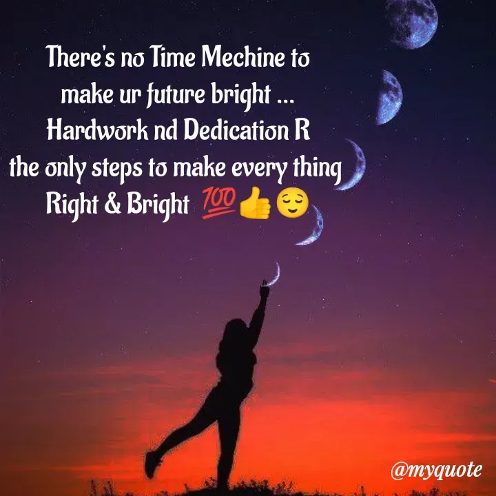 Quote by Amulbaby - There's no Time Mechine to
make ur future bright ...
Hardwork nd Dedication R
the only steps to make every thing 
Right & Bright  💯👍😌 - Made using Quotes Creator App, Post Maker App