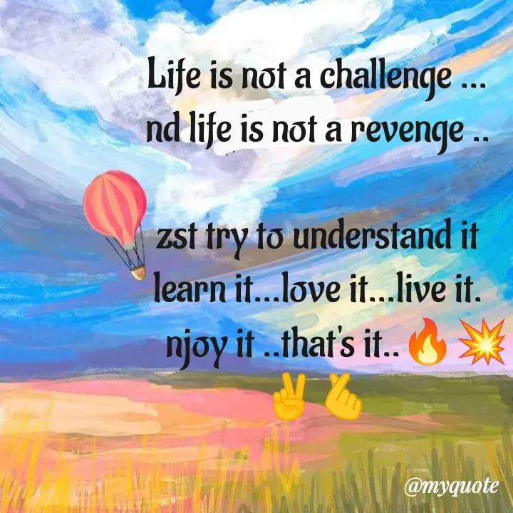 Quote by Amulbaby - Life is not a challenge ...
nd life is not a revenge ..

zst try to understand it
learn it...love it...live it.
     njoy it ..that's it..🔥💥
✌️🫰 - Made using Quotes Creator App, Post Maker App