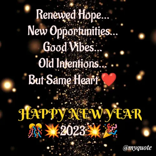 Quote by Amulbaby - Renewed Hope...
New Opportunities...
Good Vibes...
Old Intentions...
But Same Heart ❤️

      HAPPY NEW YEAR
🎊💥2023💥🎉 - Made using Quotes Creator App, Post Maker App