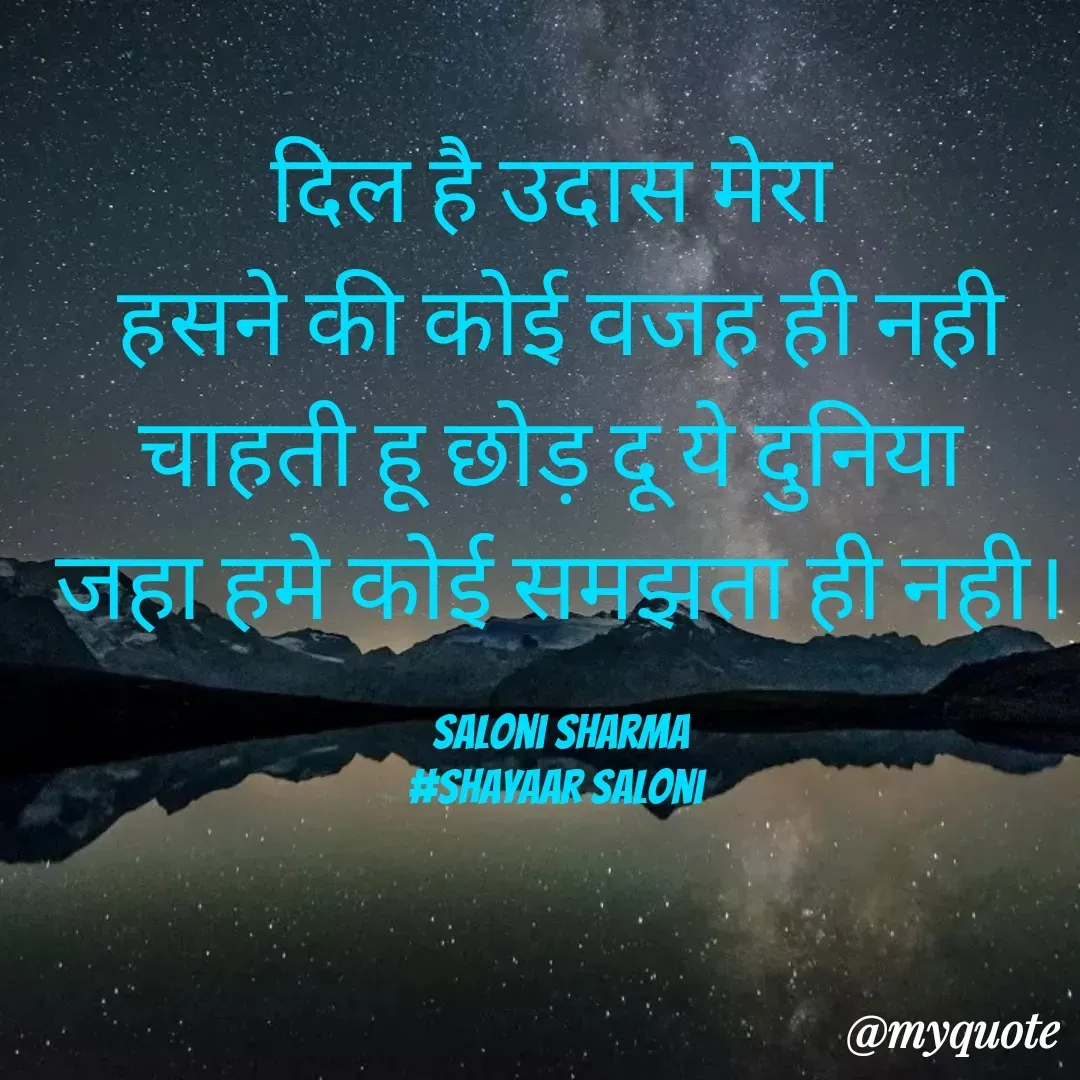 Quote by Saloni Sharma - दिल है उदास मेरा 
हसने की कोई वजह ही नही
चाहती हू छोड़ दू ये दुनिया 
जहा हमे कोई समझता ही नही।

saloni sharma
#shayaar saloni  - Made using Quotes Creator App, Post Maker App
