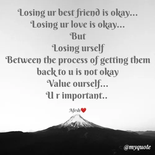 Quotes by Ahsan Gulzar - Losing ur best friend is okay...
Losing ur love is okay...
But
Losing urself
Between the process of getting them back to u is not okay
Value ourself...
U r important.. 

Afrsh❤️