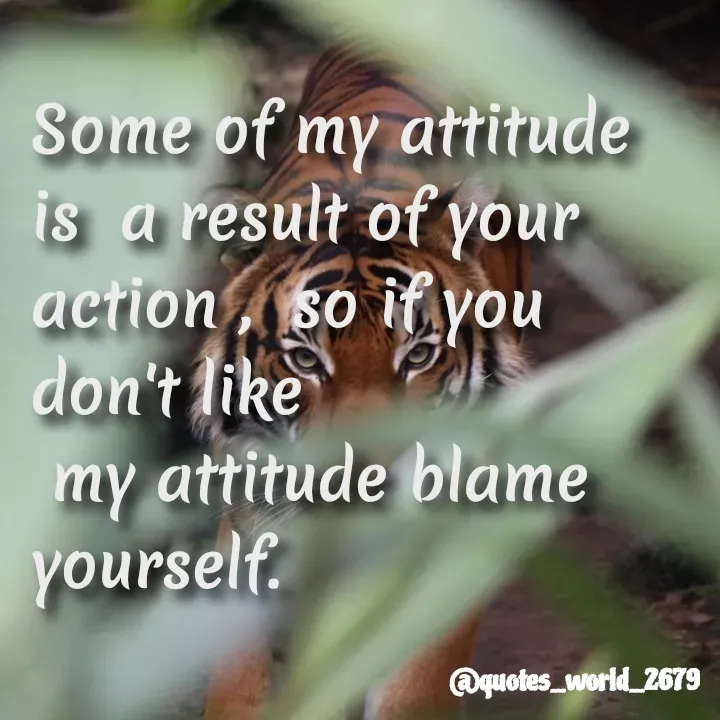 Quote by Devanshi  - Some of my attitude
is a result of your
action, so if you
don't like P
my attitude blame
yourself.
@quotes_world_2679
 - Made using Quotes Creator App, Post Maker App