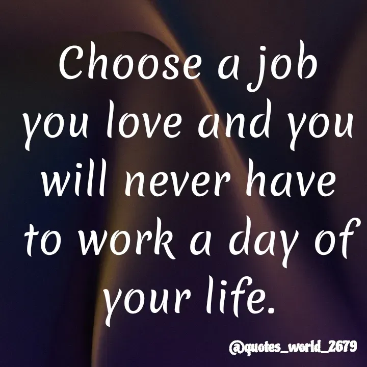 Quote by Devanshi  - Choose a job
you love and you
will never have
to work a day of
your life.
@quotes_world_2679
 - Made using Quotes Creator App, Post Maker App