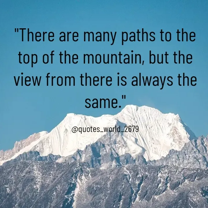 Quote by Devanshi  - "There are many paths to the top of the mountain, but the view from there is always the same."

@quotes_world_2679 - Made using Quotes Creator App, Post Maker App