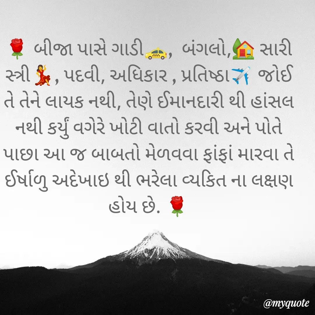 Quote by Plus Minus - 🌹 બીજા પાસે ગાડી🚕,  બંગલો,🏡 સારી સ્ત્રી💃, પદવી, અધિકાર , પ્રતિષ્ઠા✈️ જોઈ તે તેને લાયક નથી, તેણે ઈમાનદારી થી હાંસલ નથી કર્યું વગેરે ખોટી વાતો કરવી અને પોતે પાછા આ જ બાબતો મેળવવા ફાંફાં મારવા તે ઈર્ષાળુ અદેખાઇ થી ભરેલા વ્યકિત ના લક્ષણ હોય છે. 🌹


 - Made using Quotes Creator App, Post Maker App