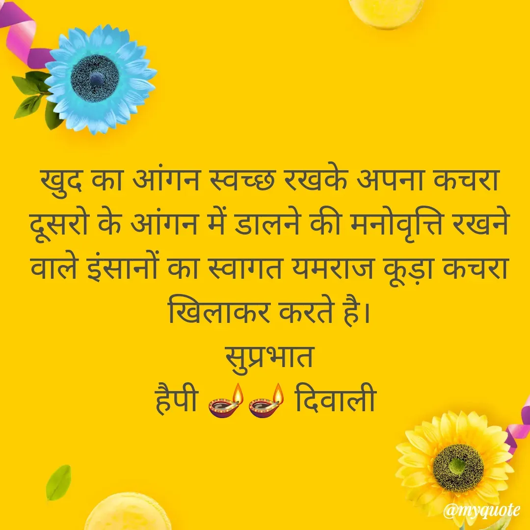 Quote by Plus Minus - खुद का आंगन स्वच्छ रखके अपना कचरा दूसरो के आंगन में डालने की मनोवृत्ति रखने वाले इंसानों का स्वागत यमराज कूड़ा कचरा खिलाकर करते है।
सुप्रभात
हैपी 🪔🪔 दिवाली  - Made using Quotes Creator App, Post Maker App
