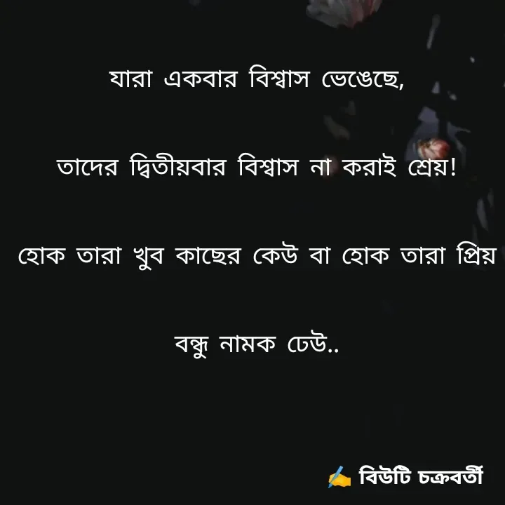 Quote by Beauty Chakraborty - যারা একবার বিশ্বাস ভেঙেছে,
তাদের দ্বিতীয়বার বিশ্বাস না করাই শ্রেয়!
হোক তারা খুব কাছের কেউ বা হোক তারা প্রিয় বন্ধু নামক ঢেউ.. - Made using Quotes Creator App, Post Maker App