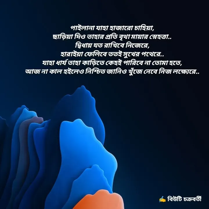 Quote by Beauty Chakraborty - পাইলানা যাহা হাজারো চাহিয়া,
ছাড়িয়া দিও তাহার প্রতি বৃথা মায়ার স্নেহত্তা..
দ্বিধায় যত রাখিবে নিজেরে,
হারাইয়া ফেলিবে তত‌ই সুখের পথেরে..
যাহা ধার্য তাহা কাড়িতে কেহই পারিবে না তোমা হতে,
আজ না কাল হ‌ইলেও নিশ্চিত জানিও খুঁজে নেবে নিজ লক্ষ্যেরে..

 - Made using Quotes Creator App, Post Maker App