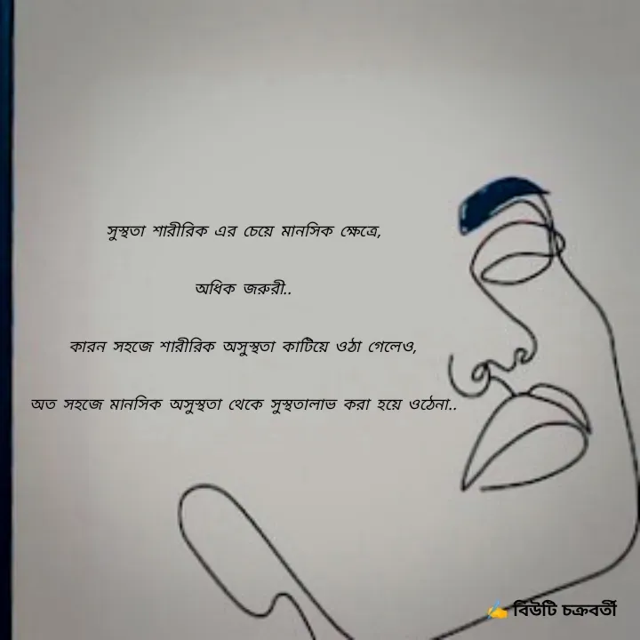 Quote by Beauty Chakraborty - সুস্থতা শারীরিক এর চেয়ে মানসিক ক্ষেত্রে,
অধিক জরুরী..
কারন সহজে শারীরিক অসুস্থতা কাটিয়ে ওঠা গেলেও,
অত সহজে মানসিক অসুস্থতা থেকে সুস্থতালাভ করা হয়ে ওঠেনা..
 - Made using Quotes Creator App, Post Maker App
