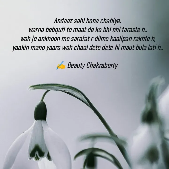 Quote by Beauty Chakraborty - Andaaz sahi hona chahiye,
warna bebqufi to maat de ko bhi nhi taraste h..
woh jo ankhoon me sarafat r dilme kaalipan rakhte h,
yaakin mano yaaro woh chaal dete dete hi maut bula lati h..

✍️ Beauty Chakraborty  - Made using Quotes Creator App, Post Maker App