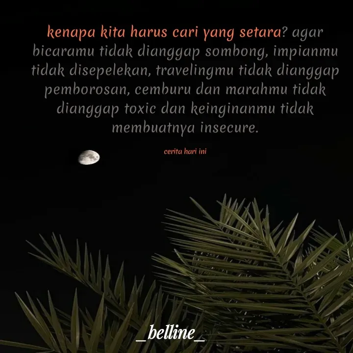 Quote by A.Belline - kenapa kita harus cari yang setara? agar bicaramu tidak dianggap sombong, impianmu tidak disepelekan, travelingmu tidak dianggap pemborosan, cemburu dan marahmu tidak dianggap toxic dan keinginanmu tidak membuatnya insecure.

cerita hari ini - Made using Quotes Creator App, Post Maker App