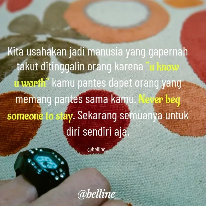 Quote by A.Belline - Kita usahakan jadi manusia yang gapernah takut ditinggalin orang karena “u know u worth” kamu pantes dapet orang yang memang pantes sama kamu. Never beg someone to stay. Sekarang semuanya untuk diri sendiri aja.

@belline_ - Made using Quotes Creator App, Post Maker App