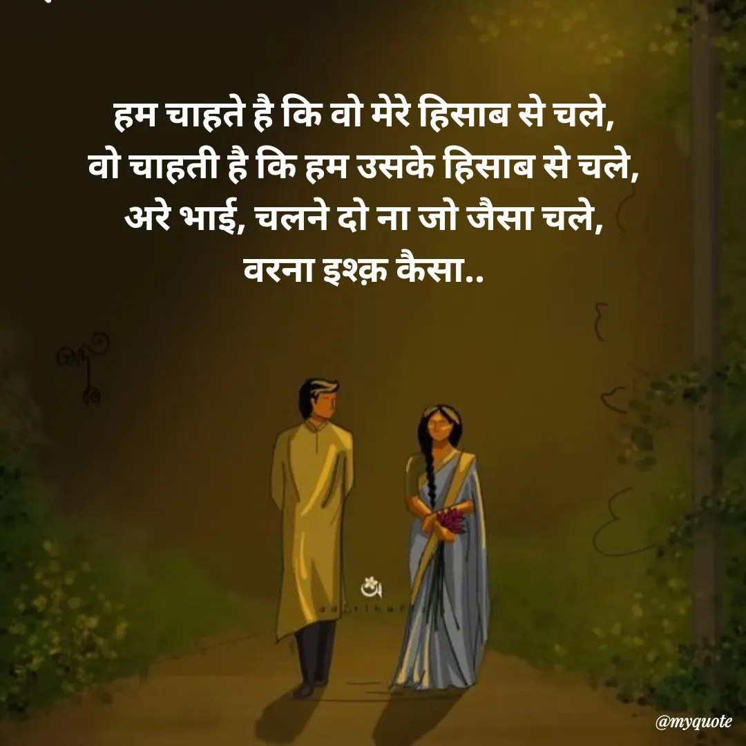 Quote by Avishk... - हम चाहते है कि वो मेरे हिसाब से चले,
वो चाहती है कि हम उसके हिसाब से चले,
अरे भाई, चलने दो ना जो जैसा चले,
वरना इश्क़ कैसा.. - Made using Quotes Creator App, Post Maker App