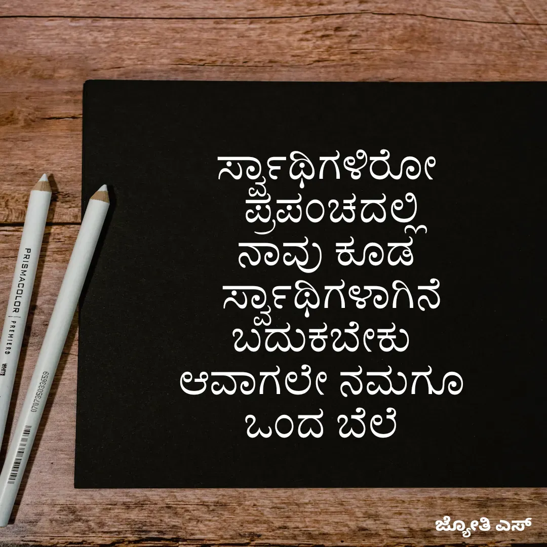 Quote by ಕನಸು❤️ - ಸ್ವಾರ್ಥಿಗಳಿರೋ
 ಪ್ರಪಂಚದಲ್ಲಿ
ನಾವು ಕೂಡ
 ಸ್ವಾರ್ಥಿಗಳಾಗಿನೆ
ಬದುಕಬೇಕು 
ಆವಾಗಲೇ ನಮಗೂ 
ಒಂದ ಬೆಲೆ  - Made using Quotes Creator App, Post Maker App