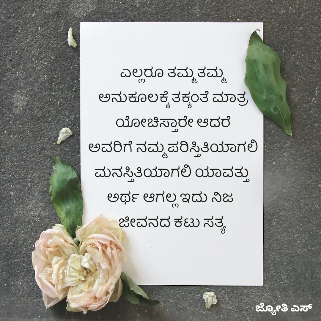 Quote by ಕನಸು❤️ - ಎಲ್ಲರೂ ತಮ್ಮ ತಮ್ಮ 
ಅನುಕೂಲಕ್ಕೆ ತಕ್ಕಂತೆ ಮಾತ್ರ
ಯೋಚಿಸ್ತಾರೇ ಆದರೆ
ಅವರಿಗೆ ನಮ್ಮ ಪರಿಸ್ತಿತಿಯಾಗಲಿ
ಮನಸ್ತಿತಿಯಾಗಲಿ ಯಾವತ್ತು 
ಅರ್ಥ ಆಗಲ್ಲ ಇದು ನಿಜ  
ಜೀವನದ ಕಟು ಸತ್ಯ  - Made using Quotes Creator App, Post Maker App